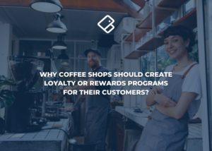 Why Coffee Shops Should Create Loyalty and Rewards Programs for Their Customers