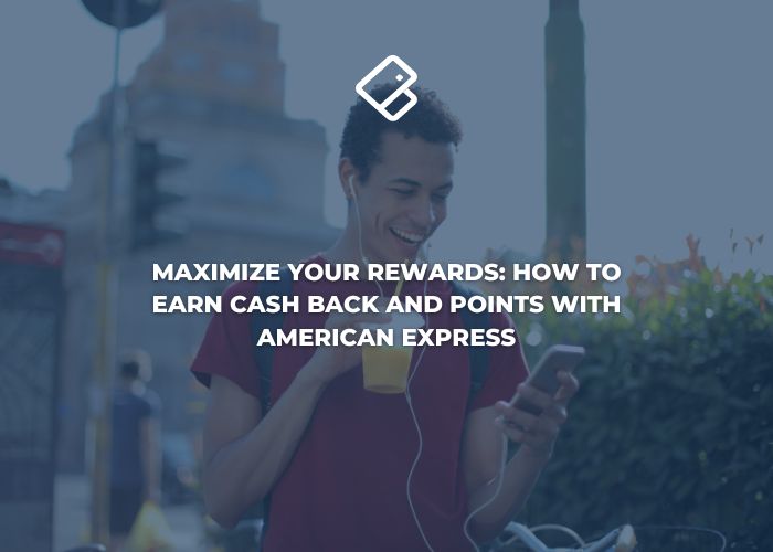 Maximize Your Rewards: How to Earn Cashback and Points with American Express